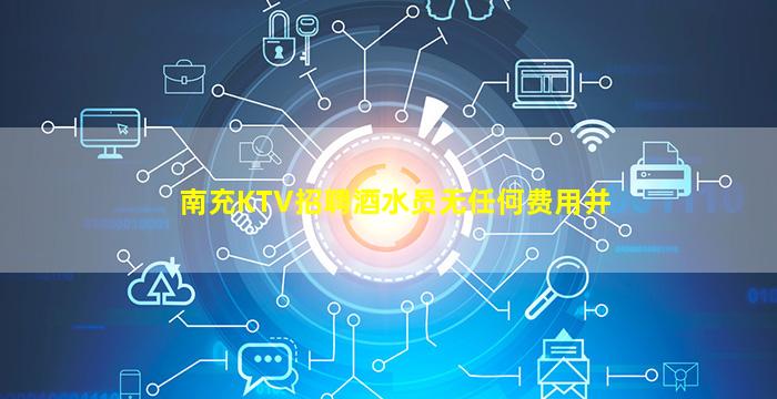 南充KTV招聘酒水员无任何费用并